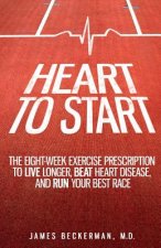 Heart to Start: The Eight-Week Exercise Prescription to Live Longer, Beat Heart Disease, and Run Your Best Race