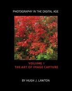 Photography In The Digital Age: Volume I - The Art of Image Capture