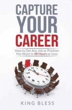 Capture Your Career: How to Get Any Job or Position You Want in 48 Hours or Less