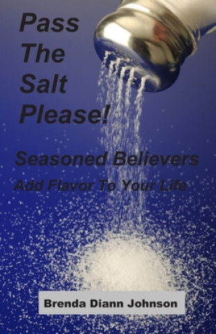 Pass The Salt Please!: Seasoned Believers Add Flavor To Your Life