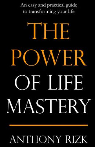 The Power of Life Mastery: An Easy and Practical Guide to Transforming Your Life