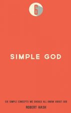 Simple God: Six Simple Concepts We All Should Know About God