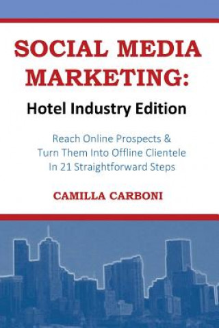 Social Media Marketing: Hotel Industry Edition: Reach Online Prospects & Turn Them Into Offline Clientele In 21 Straightforward Steps