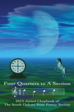 Four Quarters to a Section: An anthology of South Dakota poets selected in the South Dakota State Poetry Society 2013 manuscript competition.