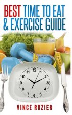 Best Time To Eat & Exercise Guide: The best time to exercise, eat (carbs, proteins, veggies, fruit, fiber, dairy, etc.) and drink (water, alcohol, cof