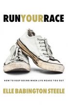 Run Your Race: How to Keep Going When Life Wears You Out