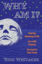 Why Am I?: Find the Meaning of Life - Live with Purpose - Succeed on Your Terms