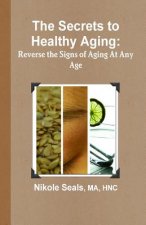 The Secrets to Healthy Aging: Reverse the Signs of Aging At Any Age