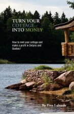 Turn Your Cottage Into Money: How to Rent Your Cottage and Make a Profit in Ontario and Quebec