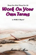 Work On Your Own Terms: In Midlife & Beyond: Change Your Mind, Change Your Life