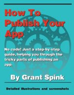 How To Publish Your App: A simple illustrated guide walking you through the steps required to get your App on the App Store! No code. Just the