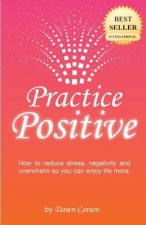 Practice Positive: A Simple Guide to Becoming a Positive and Happy Person