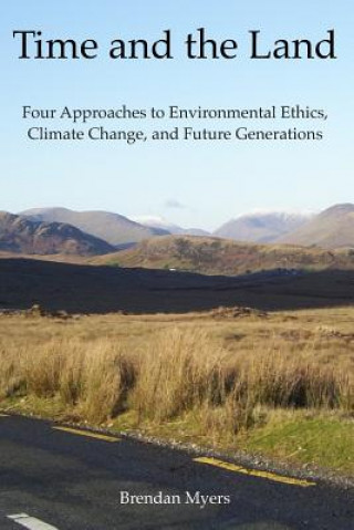 Time and the Land: Four Approaches to Environmental Ethics, Climate Change, and Future Generations