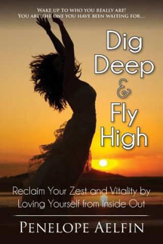 Dig Deep & Fly High: Reclaim Your Zest and Vitality by Loving Yourself from Inside Out