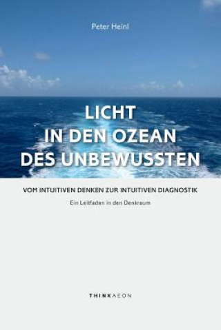 Licht in den Ozean des Unbewussten: Vom intuitiven Denken zur Intuitiven Diagnostik Ein Leitfaden in den Denkraum