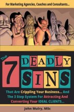 The 7 Deadly Sins That Are Crippling Your Business: And The 3 Step System For Attracting and Converting Your IDEAL Clients