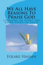 We All Have Reasons To Praise God: Learning To Fight The Good Fight of Faith