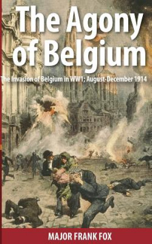 The Agony of Belgium: The Invasion of Belgium in WW1