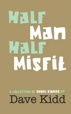 Half Man Half Misfit: A collection of short stories by Dave Kidd