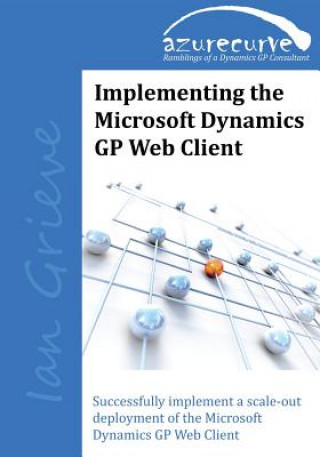 Implementing the Microsoft Dynamics GP Web Client: Implementing the Microsoft Dynamics GP Web Client