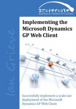 Implementing the Microsoft Dynamics GP Web Client: Implementing the Microsoft Dynamics GP Web Client