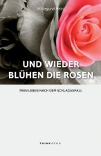 Und wieder blühen die Rosen: Mein Leben nach dem Schlaganfall