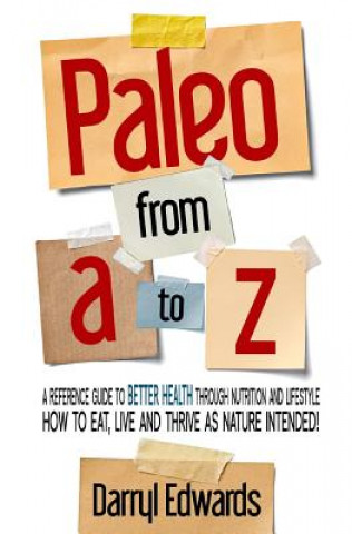 Paleo from A to Z: A Reference Guide to Better Health Through Nutrition and Lifestyle. How to Eat, Live and Thrive as Nature Intended!