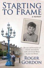 Starting to Frame-a memoir: The joys and heartaches of a family unraveled by strife and mental illness in post-war Britain