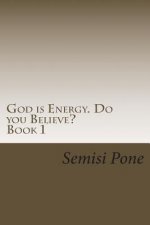 God is Energy. Do you Believe?: ...using creation and science to explain our existence...