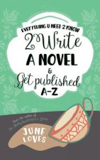 Everything U Need 2 Know 2 Write a Novel & Get Published A-Z