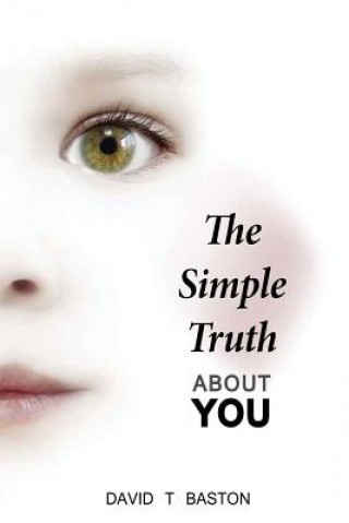 The Simple Truth About You: Contains the knowledge of the universe, experienced first hand, from beyond the confines of perception. Through practi