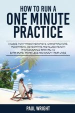 How to Run a One Minute Practice: A Guide for Physiotherapists, Chiropractors, Podiatrists, Osteopaths and Allied Health Professionals wanting to earn
