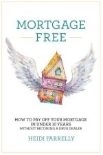 Mortgage Free: How to Pay Off Your Mortgage in Under 10 Years -Without Becoming a Drug Dealer