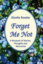 Forget Me Not: A Bouquet of Stories, Thoughts and Memories