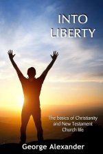 Into Liberty: The basics of Christianity and New Testament Church life