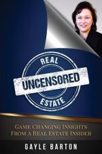 Real Estate Uncensored: Game Changing Insights From a Real Estate Insider