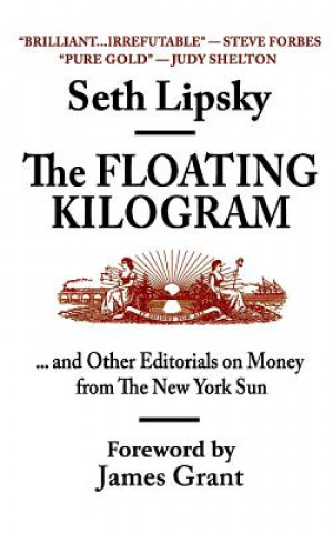 The Floating Kilogram: ... and Other Editorials on Money from the New York Sun