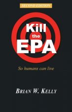 Kill the EPA Second Edition: So Humans Can Live