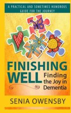Finishing Well: Finding the Joy in Dementia: A Practical and Sometimes Humorous Guide for the Journey