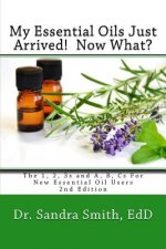 My Essential Oils Just Arrived! Now What?: The 1, 2, 3s and A, B, Cs For New Essential Oil Users