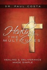 Healing the Multitudes: Healing & Deliverance Made Simple