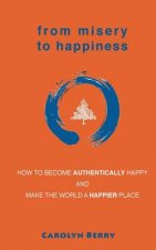 From Misery to Happiness: How to Become Authentically Happy and Make the World a Happier Place