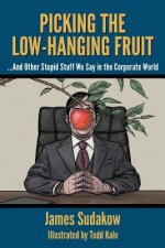 Picking the Low Hanging Fruit: And Other Stupid Stuff We Say in the Corporate World