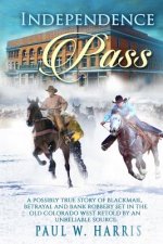 Independence Pass: A possibly true story of blackmail, betrayal and bank robbery set in the old Colorado west retold by an unreliable sou