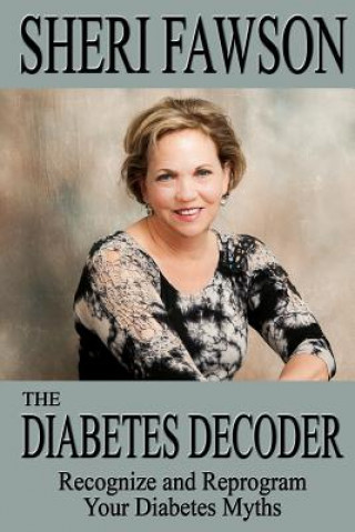 The Diabetes Decoder: Recognize and Reprogram Your Diabetes Myths