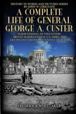 A Complete Life of General George A. Custer: Major-General of Volunteers; Brevet Major-General, U.S. Army; Lieutenant-Colonel Seventh U.S. Cavalry