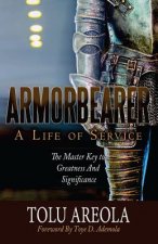 Armorbearer, a Life of Service: : The Master Key to Greatness and Significance