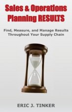 Sales & Operations Planning RESULTS: Find, Measure, and Manage Results Throughout Your Supply Chain