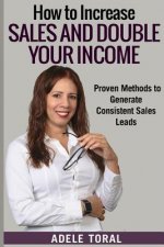 How to Increase Sales and Double Your Income: Proven Methods for Generating Consistent Sales Leads