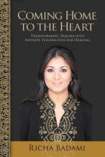 Coming Home to the Heart: Transforming Trauma Into Infinite Possibilities for Healing